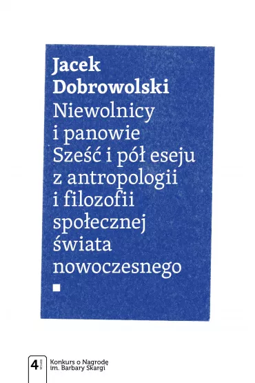 Niewolnicy i panowie. Sze�� i p� eseju z antropologii i filozofii spo�ecznej �wiata nowoczesnego - Jacek Dobrowolski