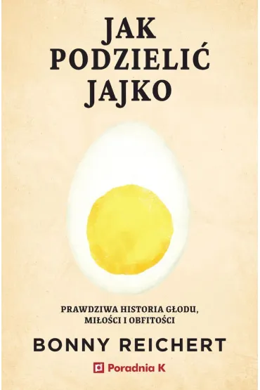 Jak podzieli� jajko. Prawdziwa historia g�odu, mi�o�ci i obfito�ci - Bonny Reichert