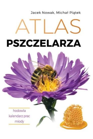 Atlas pszczelarza. Hodowla. Kalendarz prac. Miody - Jacek Nowak, Micha� Pi�tek