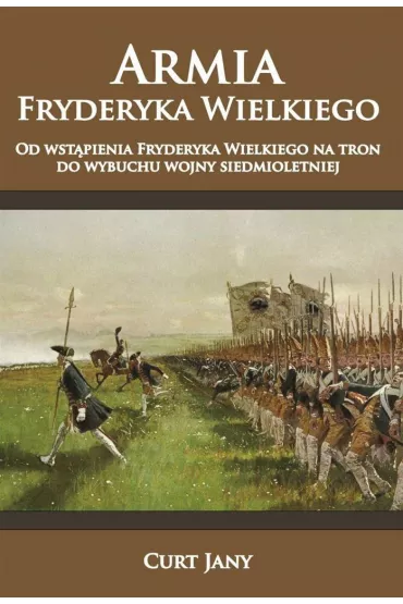 Armia Fryderyka Wielkiego Tom 1. Od wst�pienia Fryderyka Wielkiego na tron do wybuchu wojny siedmioletniej - Curt Jany