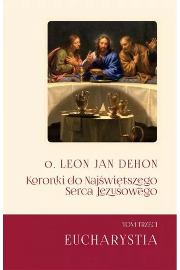 Koronki do Naj�wi�tszego Serca.. T.3 Eucharystia - Leon Jan Dehon