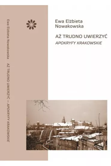 A� trudno uwierzy� Apokryfy krakowskie - Ewa El�bieta Nowakowska