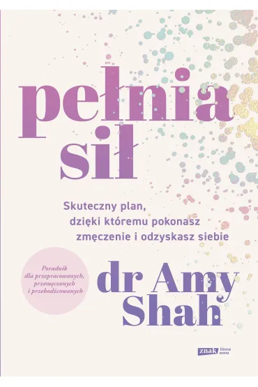 Pe�nia si�. Skuteczny plan, dzi�ki kt�remu pokonasz zm�czenie i odzyskasz siebie - Amy Shah