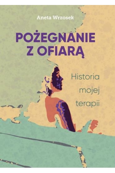 Pożegnanie z ofiarą. Historia mojej terapii