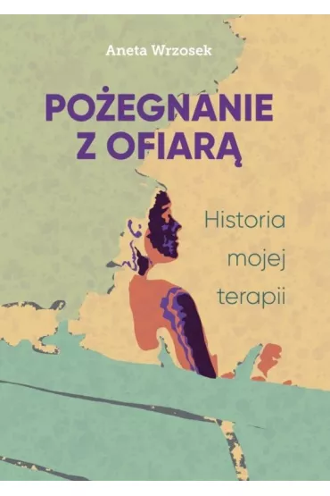 Po�egnanie z ofiar�. Historia mojej terapii - Aneta Wrzosek