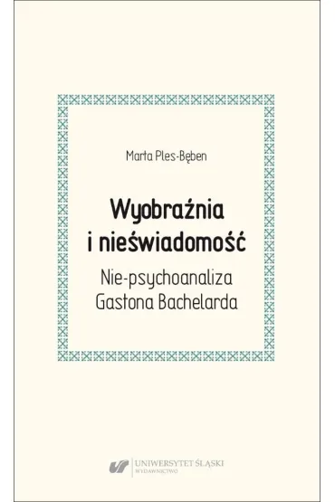 Wyobra�nia i nie�wiadomo��. Nie-psychoanaliza Gastona Bachelarda - Marta Ples-B�ben