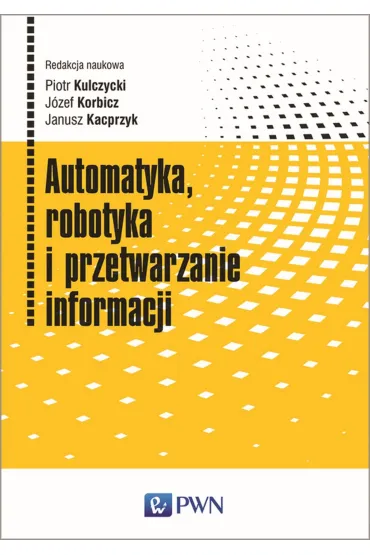 Automatyka, robotyka i przetwarzanie informacji - Janusz Kacprzyk, J�zef Korbicz, Piotr Kulczycki