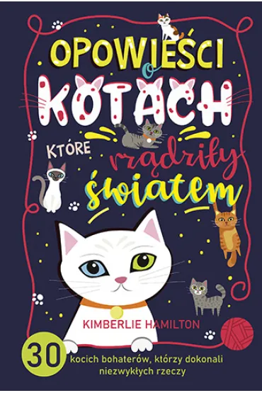 Opowie�ci o kotach, kt�re rz�dzi�y �wiatem. 30 kocich bohater�w, kt�rzy dokonali niezwyk�ych rzeczy - Hamilton  Kimberlie