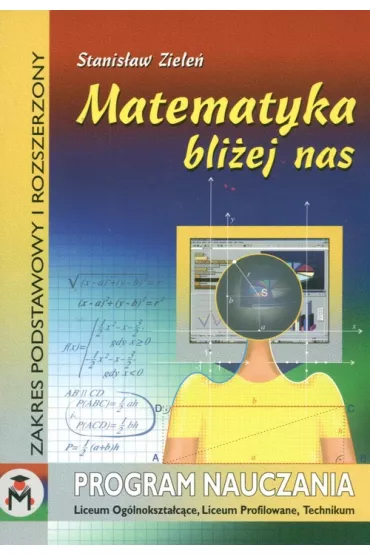 Matematyka bli�ej nas  program nauczania matematyki w liceum og�lnokszta�c�cym, liceum profilowanym i technikum w zakresie podstawowym oraz w zakresie rozszerzonym - Stanis�aw Ziele�