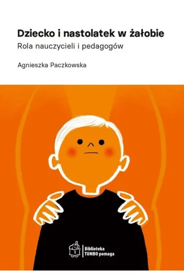 Dziecko i nastolatek w �a�obie. Rola nauczycieli i pedagog�w - Agnieszka  Paczkowska