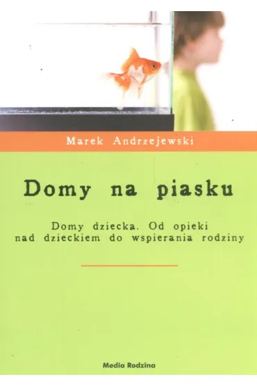 Domy na piasku. Domy dziecka. Od opieki nad dzieckiem do wspierania rodziny - Marek Andrzejewski