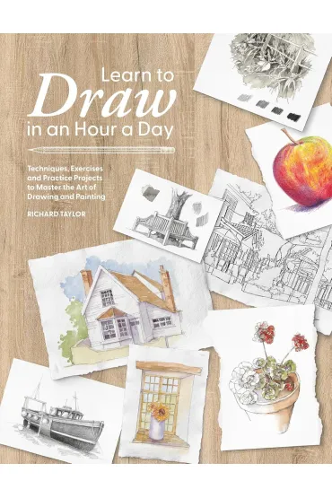 Learn to Draw in an Hour a Day. Techniques, Exercises and Practice Projects to Master the Art of Dra - Richard Taylor