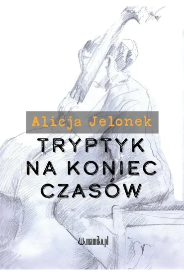 Tryptyk na koniec czas�w - Alicja  Jelonek
