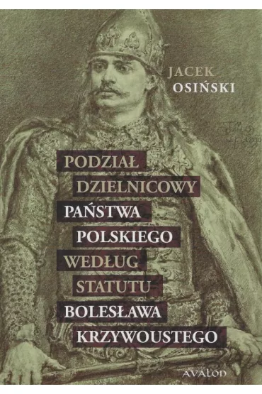 Podzia� dzielnicowy pa�stwa polskiego wed�ug statutu Boles�awa Krzywoustego - Jacek Osi�ski