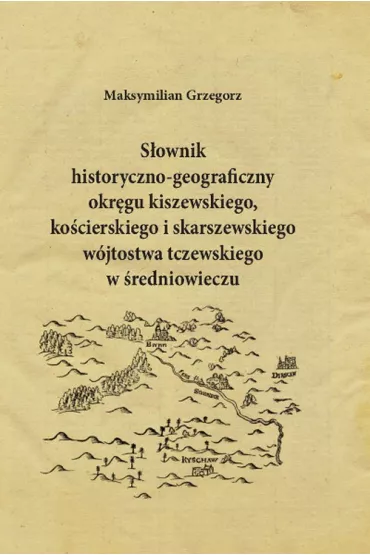 S�ownik historyczno-geograficzny okr�gu kiszewskiego, ko�cierskiego i skarszewskiego - Maksymilian Grzegorz