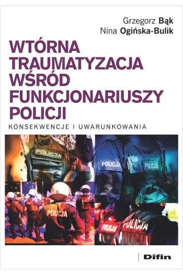 Wt�rna traumatyzacja w�r�d funkcjonariuszy policji. Konsekwencje i uwarunkowania - Nina Ogi�ska-Bulik, Grzegorz B�k