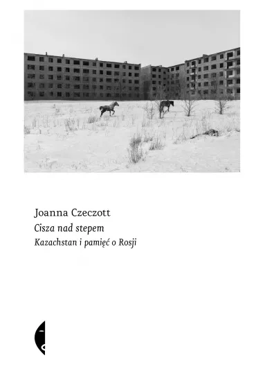 Cisza nad stepem. Kazachstan i pami�� o Rosji - Joanna Czeczott