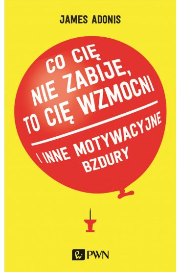 Co cię nie zabije to cię wzmocni i inne motywacyjne bzdury