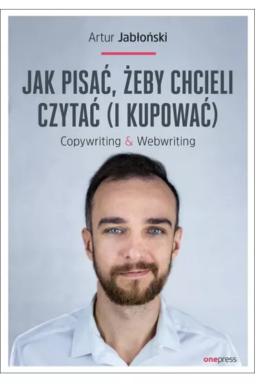 Jak pisa�, �eby chcieli czyta� (i kupowa�). Copywriting & Webwriting - Artur Jab�o�ski