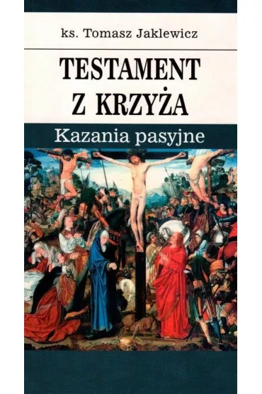 Testament z krzy�a. Kazania pasyjne - Tomasz Jaklewicz Ks