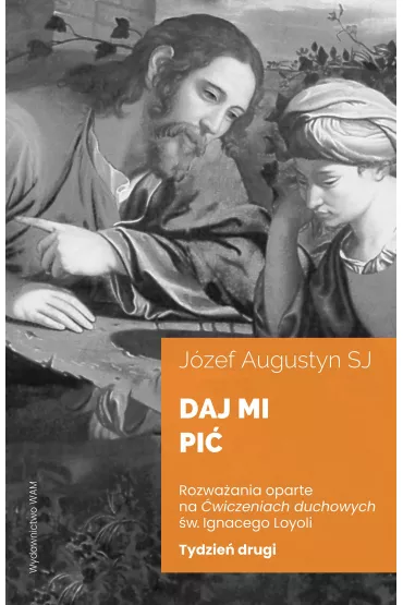 Daj mi pi�. Rozwa�ania oparte na �wiczeniach duchowych �w. Igancego Loyoli. Tydzie� drugi - J�zef Augustyn