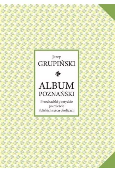 Album pozna�ski. Przechadzki poetyckie po mie�cie i bliskich sercu okolicach - Jerzy  Grupi�ski