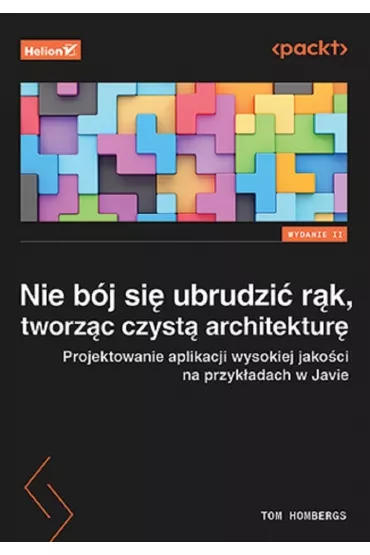 Nie b�j si� ubrudzi� r�k, tworz�c czyst� architektur�. Projektowanie aplikacji wysokiej jako�ci na przyk�adach w Javie - Tom Hombergs