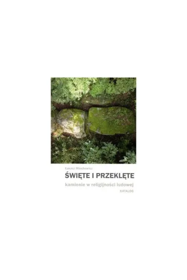 �wi�te i przekl�te kamienie w religijno�ci ludowej Katalog - �ukasz  Miechowicz