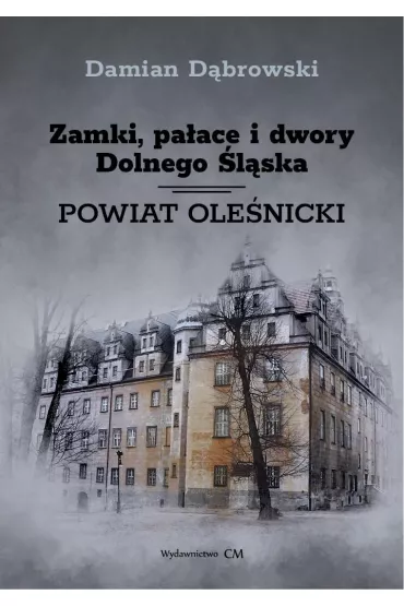 Zamki, pa�ace i dwory Dolnego �l�ska. Powiat ole�nicki - Damian D�browski