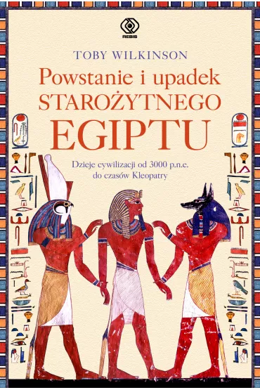 Powstanie i upadek staro�ytnego Egiptu. Dzieje cywilizacji od 3000 p.n.e. do czas�w Kleopatry - Toby Wilkinson
