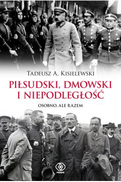 Pisudski, Dmowski i niepodlego. Osobno, ale razem