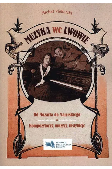 Muzyka we Lwowie. Od Mozarta do Majerskiego. Kompozytorzy, muzycy, instytucje - Micha� Piekarski