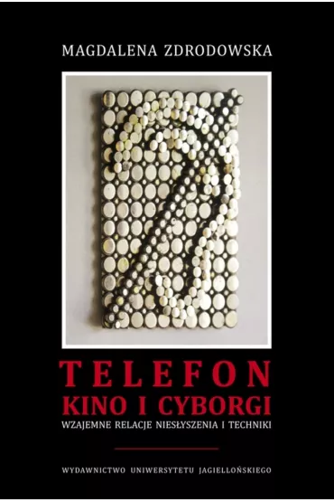 Telefon, kino i cyborgi. Wzajemne relacje nies�yszenia i techniki - Magdalena Zdrodowska