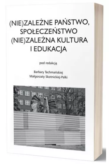 (Nie)zale�ne pa�stwo, spo�ecze�stwo. (Nie)zale�na kultura i edukacja - Barbara Techma�ska, Ma�gorzata  Skotnicka-Palka