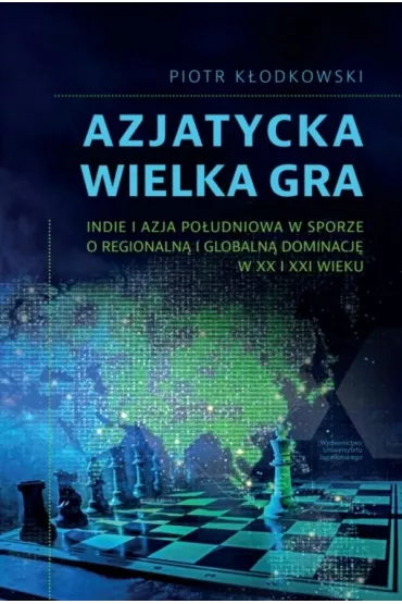 Azjatycka Wielka Gra. Indie i Azja Po�udniowa w sporze o regionaln� i globaln� dominacj� w XX i XXI wieku - Piotr K�odkowski