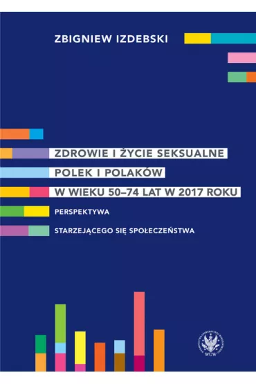 Zdrowie i �ycie seksualne Polek i Polak�w w wieku 50-74 lat w 2017 roku Perspektywa starzej�cego si� spo�ecze�stwa - Zbigniew Izdebski