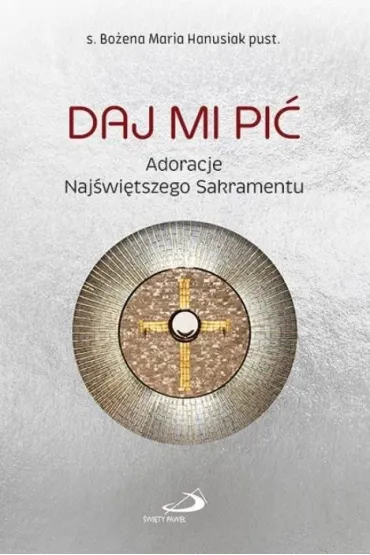 Daj Mi pi�. Adoracje Naj�wi�tszego Sakramentu - Bo�ena Maria Hanusiak
