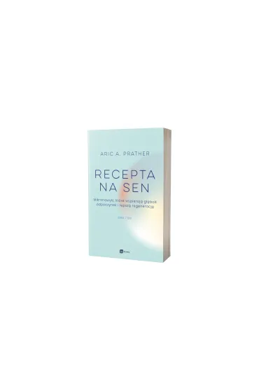 Recepta na sen. Mikronawyki, kt�re wspieraj� g��boki odpoczynek i lepsz� regeneracj� - Aric A. Prather