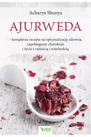 Ajurweda. Kompletna recepta na optymalizacj� zdrowia, zapobieganie chorobom i �ycie z rado�ci� i witalno�ci� - Acharya Shunya