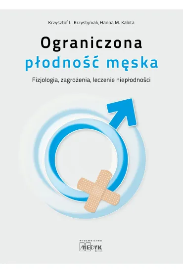 Ograniczona p�odno�� m�ska fizjologia, zagro�enia, leczenie niep�odno�ci - Krzysztof L. Krzystyniak, Hanna M. Kalota