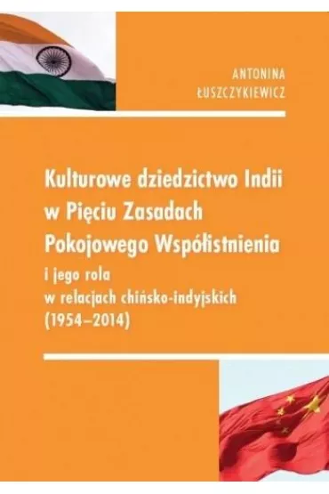 Kulturowe dziedzictwo Indii w Pi�ciu Zasadach Pokojowego Wsp�istnienia i jego rola w relacjach chi�sko-indyjskich (1954-2014) - Antonina �uszczykiewicz