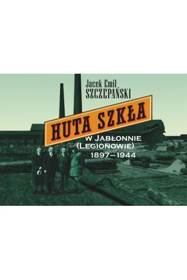 Huta Szk�a w Jab�onnie (Legionowie) 1897-1944 - Jacek Emil Szczepa�ski