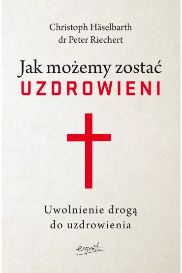 Jak mo�emy zosta� uzdrowieni. Uwolnienie drog� do uzdrowienia - Peter  Riechert, Christoph H�selbarth