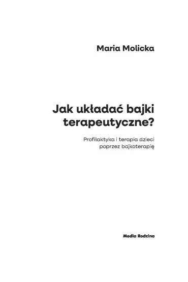 Jak uk�ada� bajki terapeutyczne? Profilaktyka i terapia dzieci poprzez bajkoterapi� - Maria Molicka