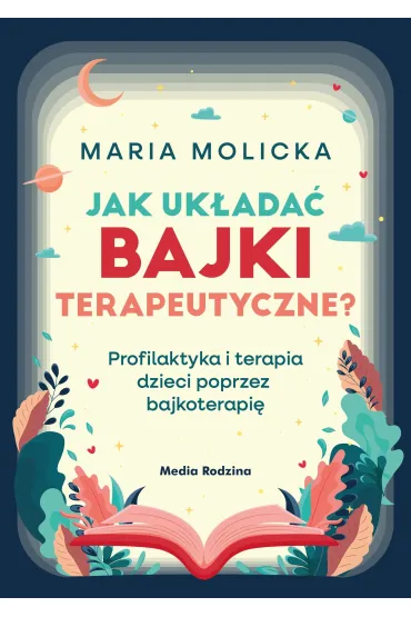 Jak uk�ada� bajki terapeutyczne? Profilaktyka i terapia dzieci poprzez bajkoterapi� - Maria Molicka