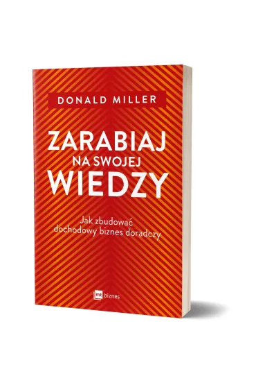 Zarabiaj na swojej wiedzy. Jak zbudowa� dochodowy biznes doradczy - Donald Miller