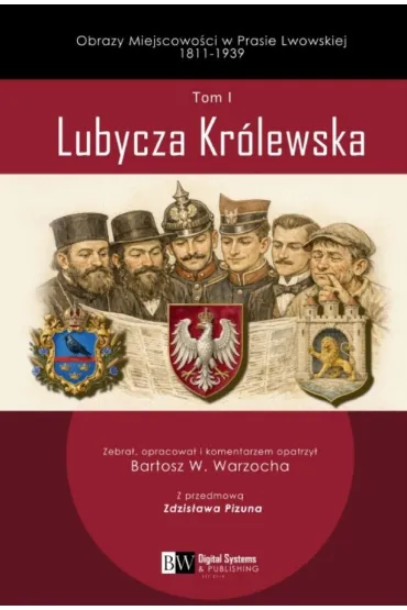 Obrazy Miejscowo�ci w Prasie Lwowskiej 1811-1939, Tom I, Lubycza Kr�lewska - Bartosz Warzocha