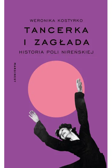 Tancerka i Zag�ada. Historia Poli Nire�skiej - Weronika  Kostyrko