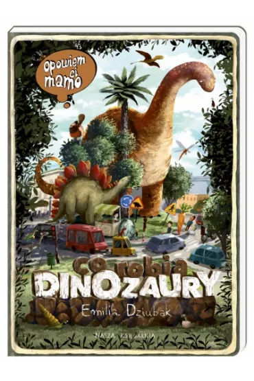 Opowiem ci, mamo, co robi dinozaury - Emilia Dziubak