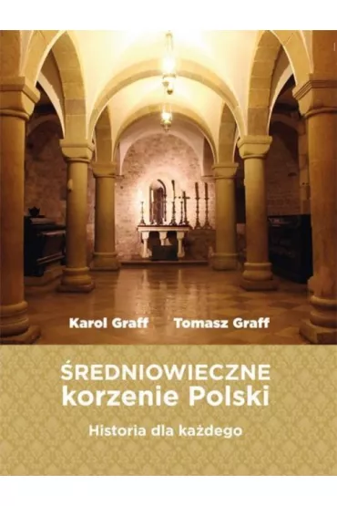 �redniowieczne korzenie Polski - Tomasz Graff, Karol Graff